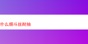 探索耐抽的烟斗丝：深度品鉴与体验