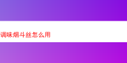 探秘调味烟斗丝的独特风味与使用体验