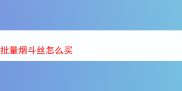 关于批量购买烟斗丝的经历与品鉴