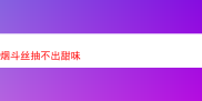 探秘“抽不出甜味”的烟斗丝：一款独特弗吉尼亚烟草的品鉴之旅