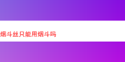 烟斗丝的多元体验：并非只能用烟斗