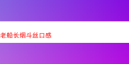 探秘老船长烟斗丝的独特口感之旅