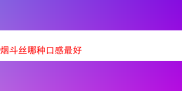 探寻最佳口感的烟斗丝：一场味觉与嗅觉的奇妙之旅