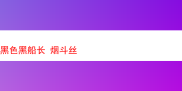 探寻黑色黑船长烟斗丝的独特魅力