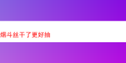 深度品鉴：那些令人陶醉的烟斗丝——干了或许更好抽