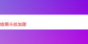 探索给烟斗丝加甜后的独特风味体验