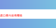 探索进口烟斗丝的奇妙世界